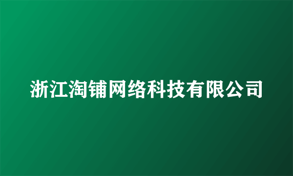 浙江淘铺网络科技有限公司