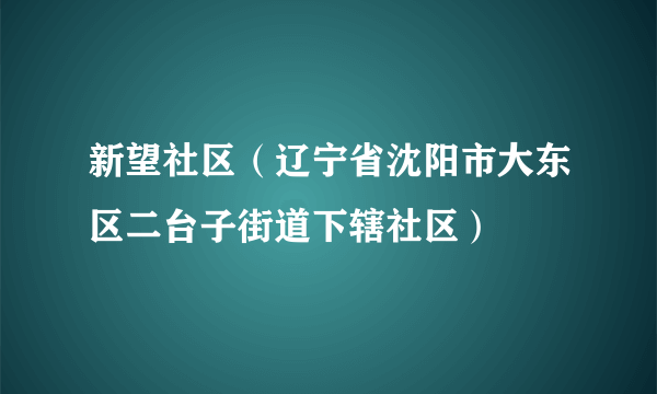 新望社区（辽宁省沈阳市大东区二台子街道下辖社区）