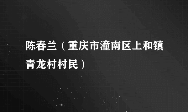 陈春兰（重庆市潼南区上和镇青龙村村民）