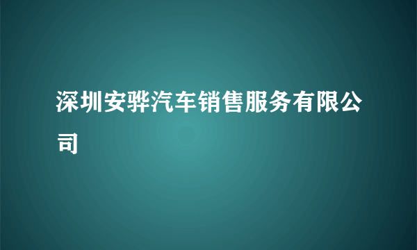 深圳安骅汽车销售服务有限公司