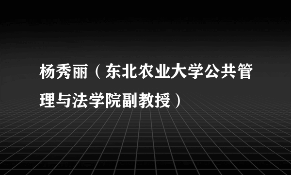 杨秀丽（东北农业大学公共管理与法学院副教授）