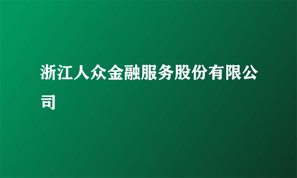 浙江人众金融服务股份有限公司