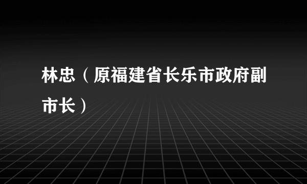 林忠（原福建省长乐市政府副市长）