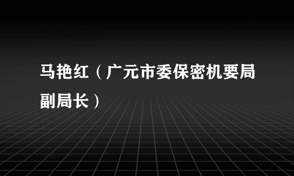 马艳红（广元市委保密机要局副局长）