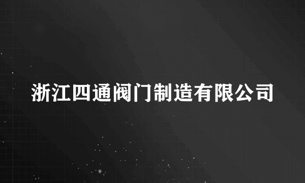 浙江四通阀门制造有限公司