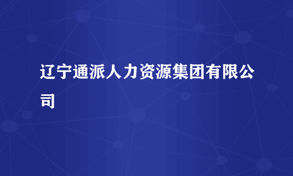 辽宁通派人力资源集团有限公司