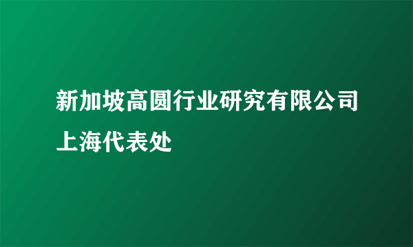 新加坡高圆行业研究有限公司上海代表处