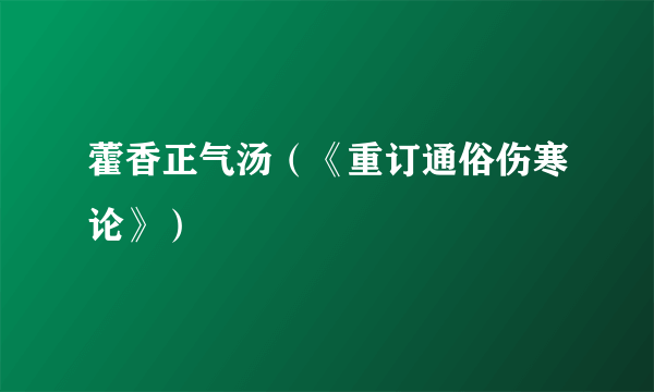 藿香正气汤（《重订通俗伤寒论》）