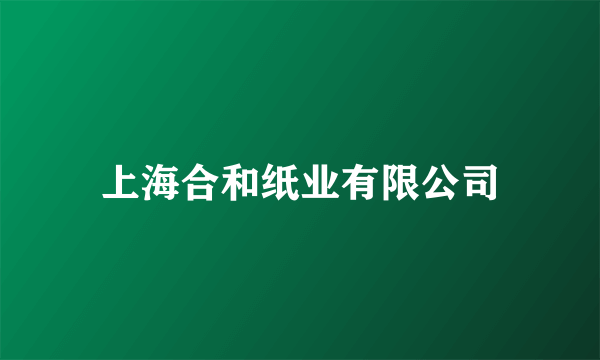 上海合和纸业有限公司