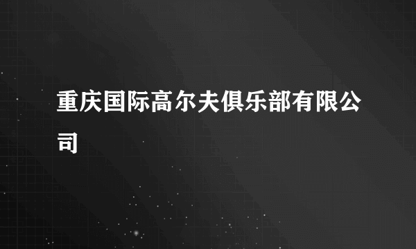 重庆国际高尔夫俱乐部有限公司