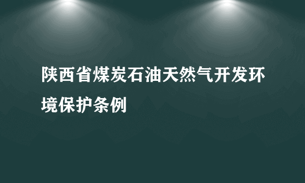 陕西省煤炭石油天然气开发环境保护条例