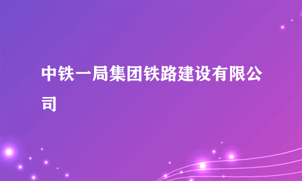 中铁一局集团铁路建设有限公司