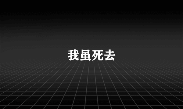 我虽死去