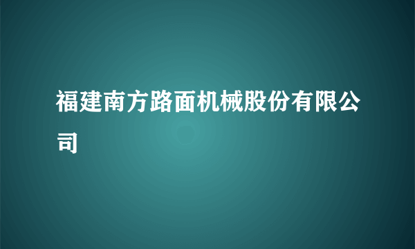 福建南方路面机械股份有限公司