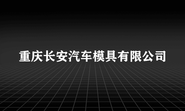 重庆长安汽车模具有限公司