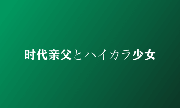 时代亲父とハイカラ少女