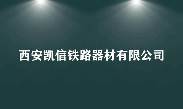 西安凯信铁路器材有限公司