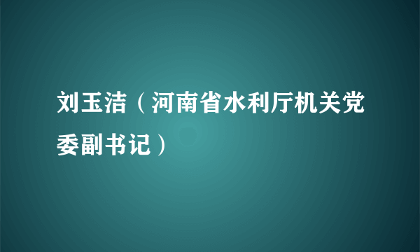 刘玉洁（河南省水利厅机关党委副书记）