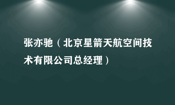 张亦驰（北京星箭天航空间技术有限公司总经理）