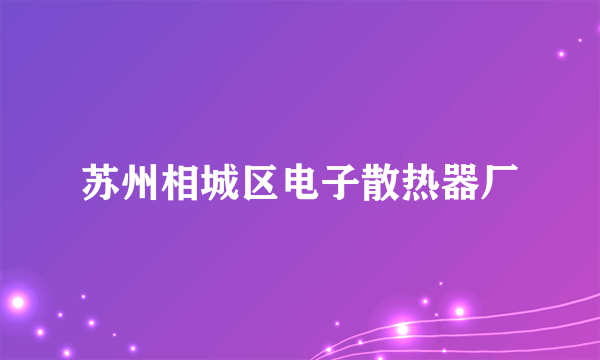 苏州相城区电子散热器厂