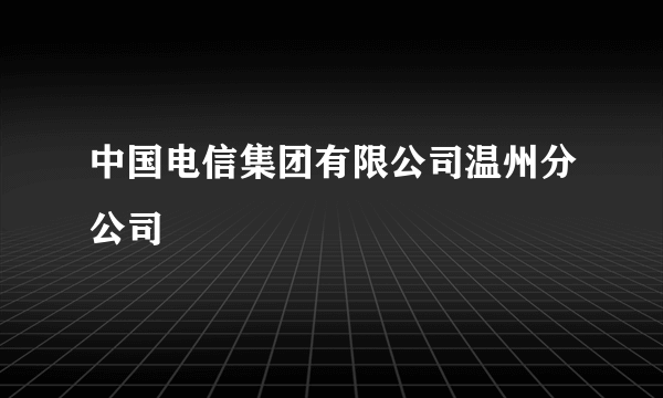 中国电信集团有限公司温州分公司