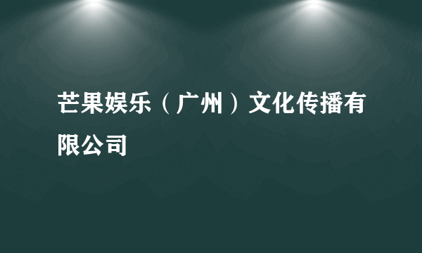 芒果娱乐（广州）文化传播有限公司