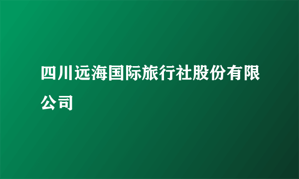 四川远海国际旅行社股份有限公司