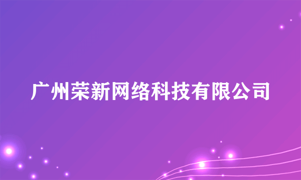 广州荣新网络科技有限公司