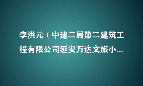 李洪元（中建二局第二建筑工程有限公司延安万达文旅小镇项目经理）