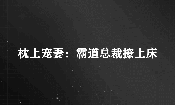 枕上宠妻：霸道总裁撩上床