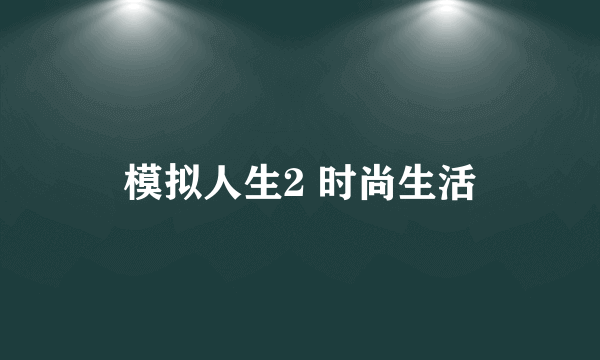 模拟人生2 时尚生活