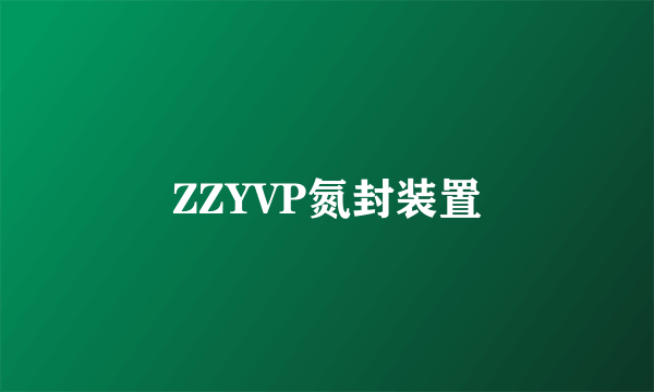 ZZYVP氮封装置