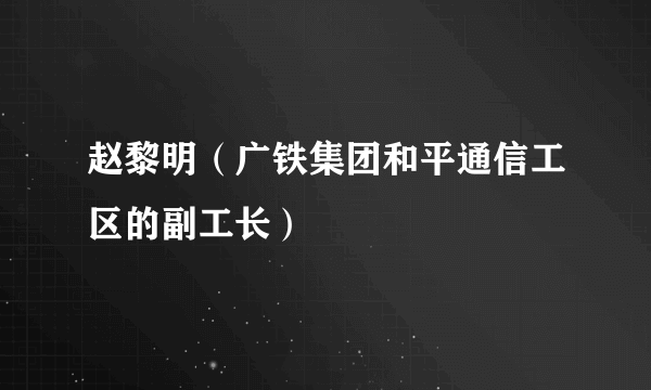 赵黎明（广铁集团和平通信工区的副工长）