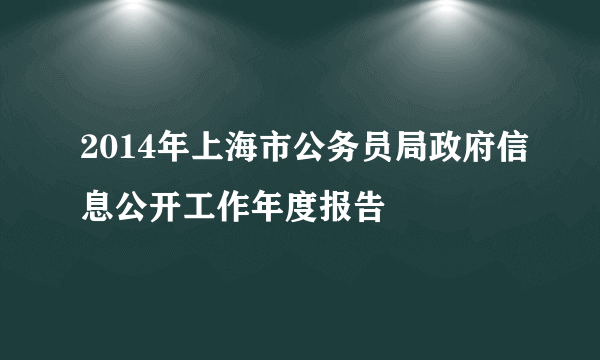 2014年上海市公务员局政府信息公开工作年度报告