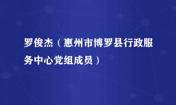 罗俊杰（惠州市博罗县行政服务中心党组成员）