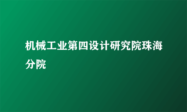 机械工业第四设计研究院珠海分院