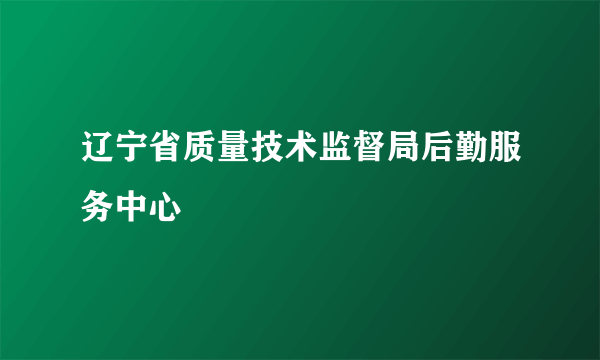 辽宁省质量技术监督局后勤服务中心