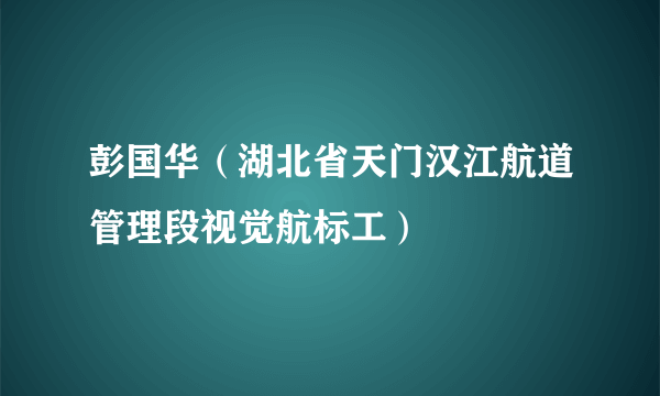 彭国华（湖北省天门汉江航道管理段视觉航标工）