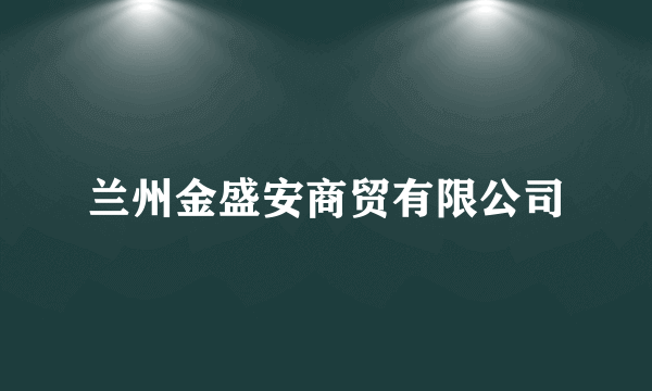 兰州金盛安商贸有限公司