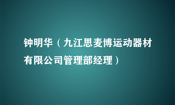 钟明华（九江思麦博运动器材有限公司管理部经理）