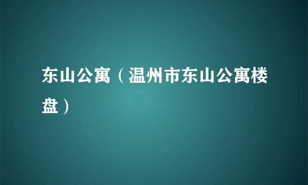 东山公寓（温州市东山公寓楼盘）