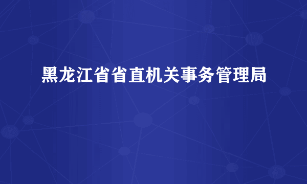 黑龙江省省直机关事务管理局