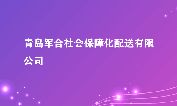 青岛军合社会保障化配送有限公司