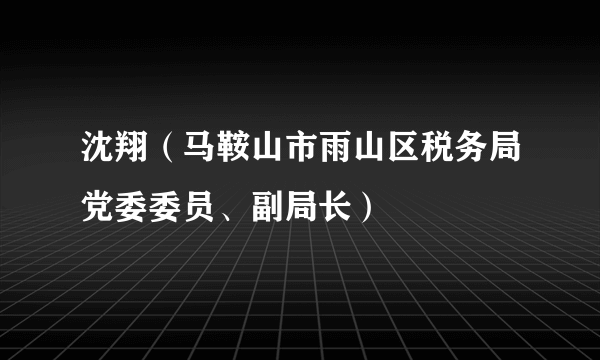 沈翔（马鞍山市雨山区税务局党委委员、副局长）