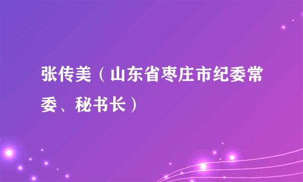 张传美（山东省枣庄市纪委常委、秘书长）