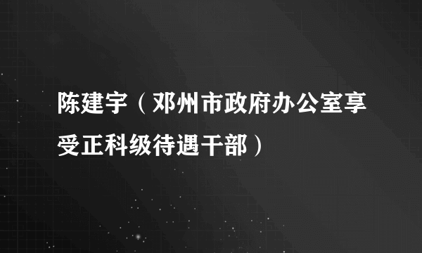 陈建宇（邓州市政府办公室享受正科级待遇干部）