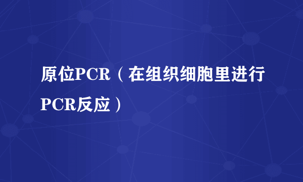 原位PCR（在组织细胞里进行PCR反应）