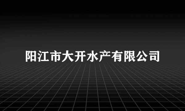 阳江市大开水产有限公司