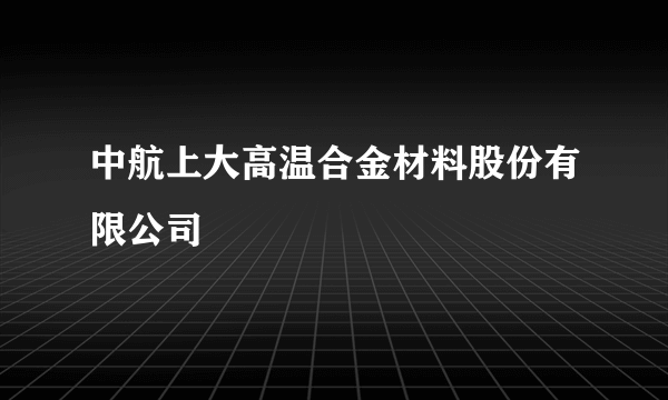 中航上大高温合金材料股份有限公司