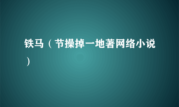 铁马（节操掉一地著网络小说）